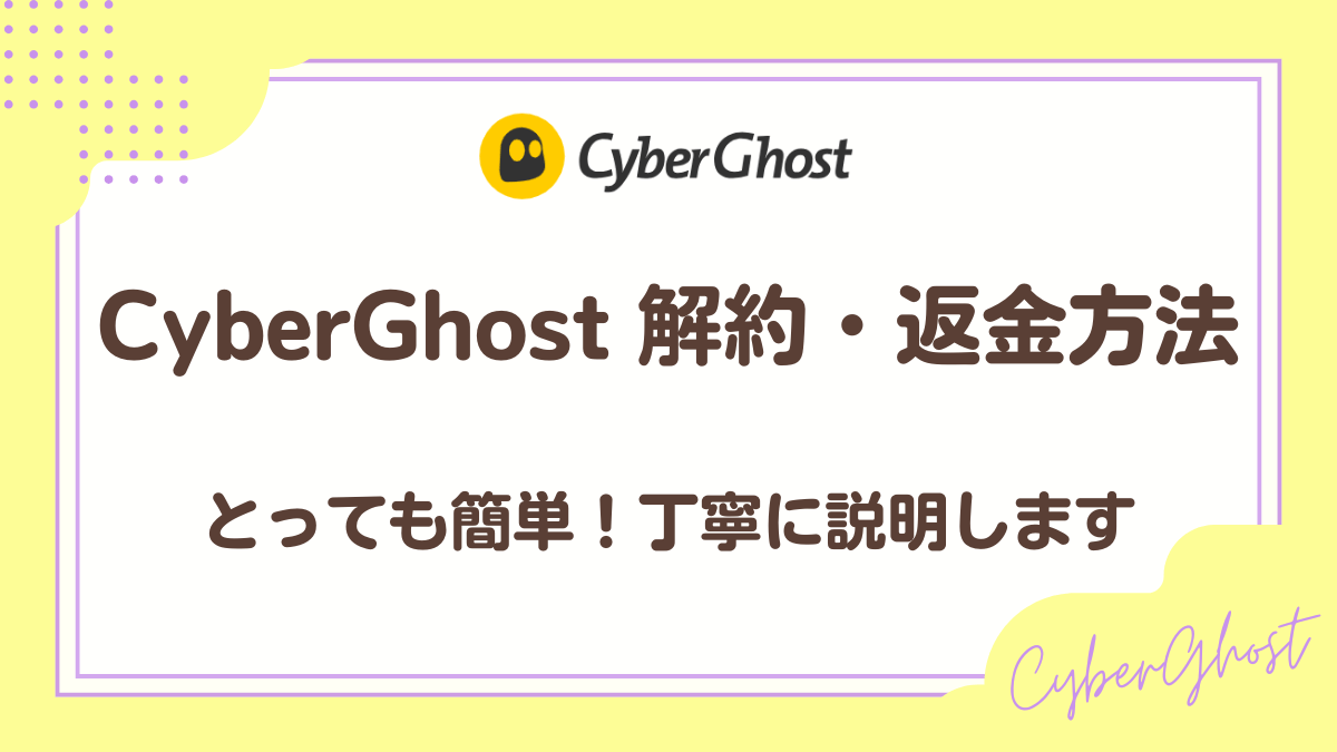 CyberGhost解約方法・返金方法は簡単。丁寧に説明。