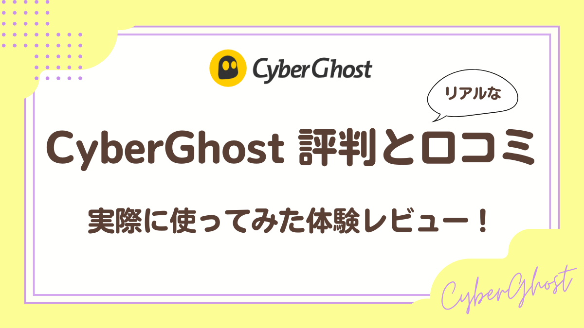 CyberGhostのリアルな評判と口コミ実際に使った体験レビュー