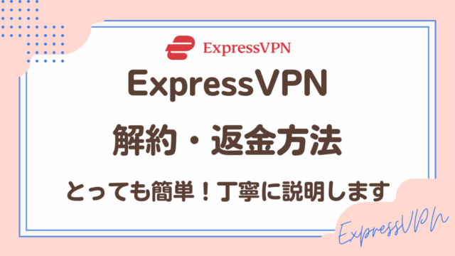 ExpressVPN解約方法・返金方法を丁寧に説明