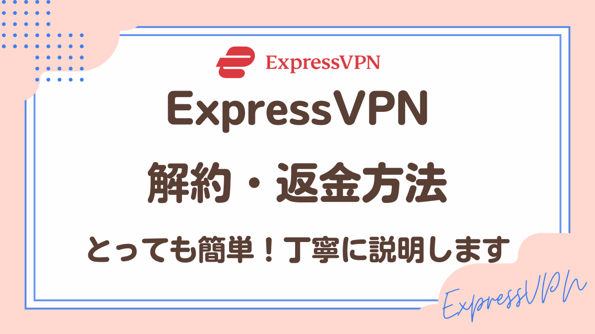 ExpressVPN解約方法・返金方法を丁寧に説明