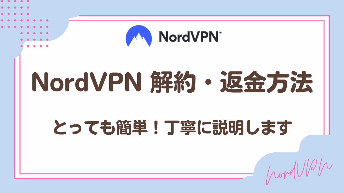 NordVPN解約方法・返金方法を丁寧に説明