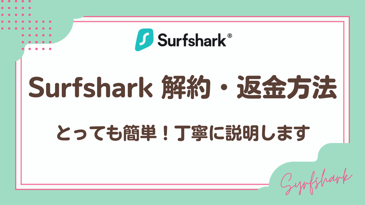 Surfshark解約方法・返金方法を丁寧に解説