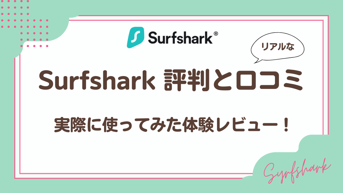 Surfshark評判と口コミ実際に使った体験レビュー
