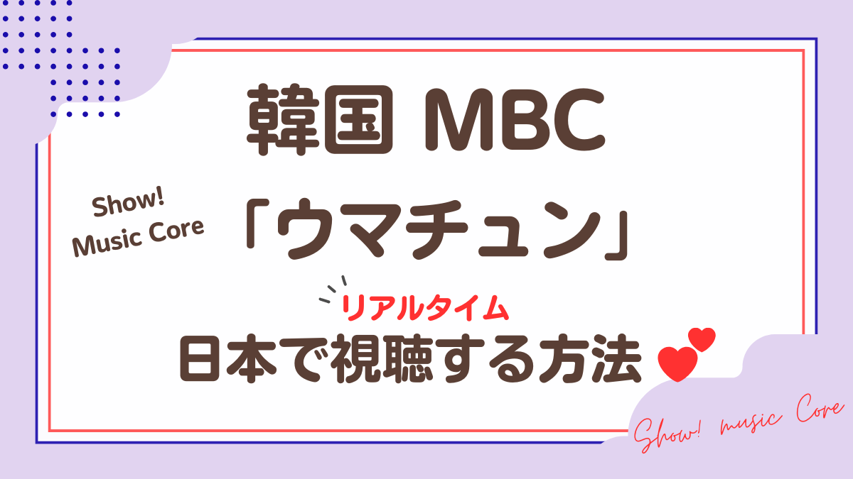 韓国MBC「Show! Music Core」ウマチュンを日本で視聴鶴方法