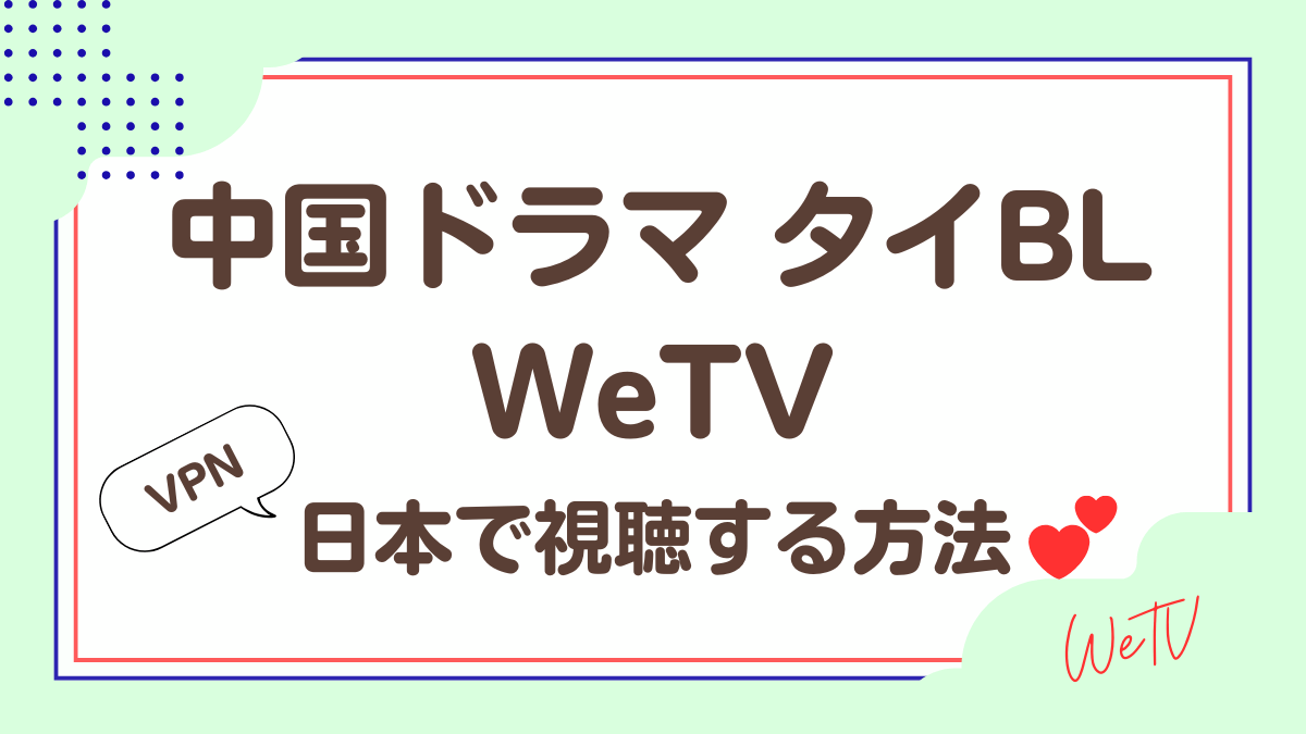 中国ドラマ、タイBLにおすすめ!WeTVを日本から視聴する方法