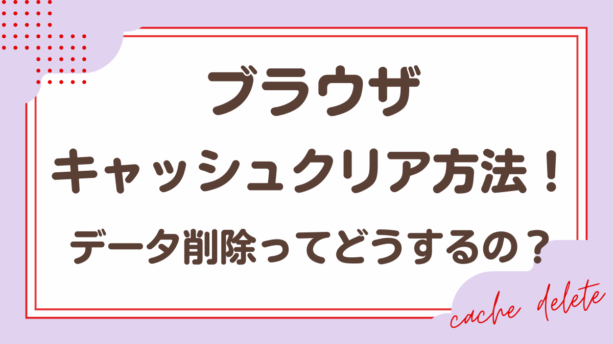 ブラウザのキャッシュクリア方法。データ削除の仕方