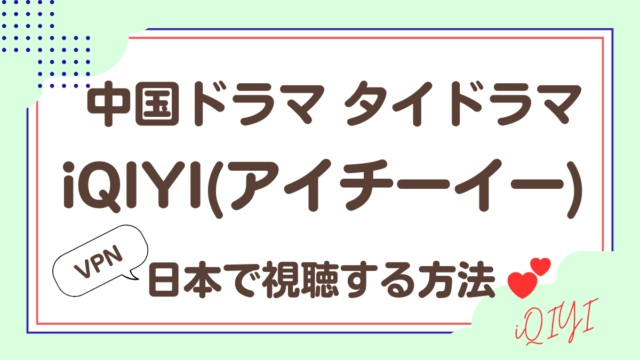 iQIYI (アイチーイー) を日本から視聴する方法を解説