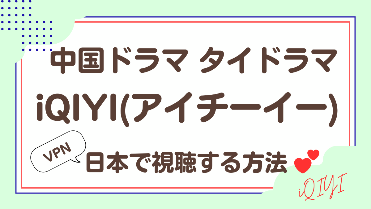 iQIYI (アイチーイー) を日本から視聴する方法を解説
