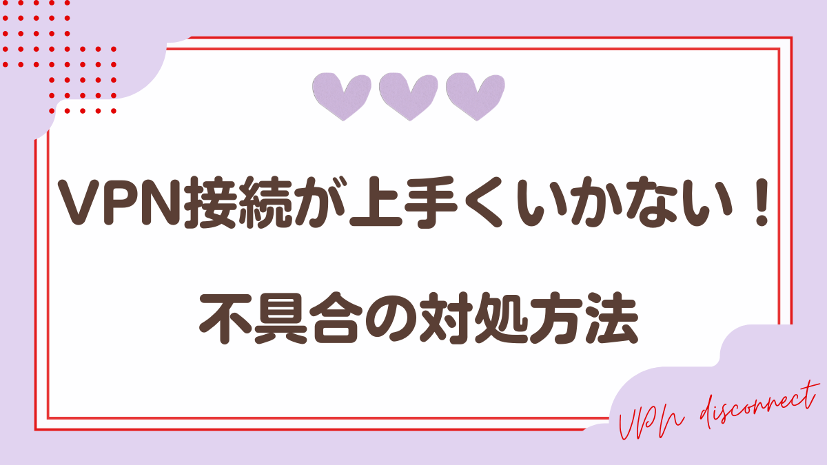 VPN接続が上手くいかない時の対処方法の解説