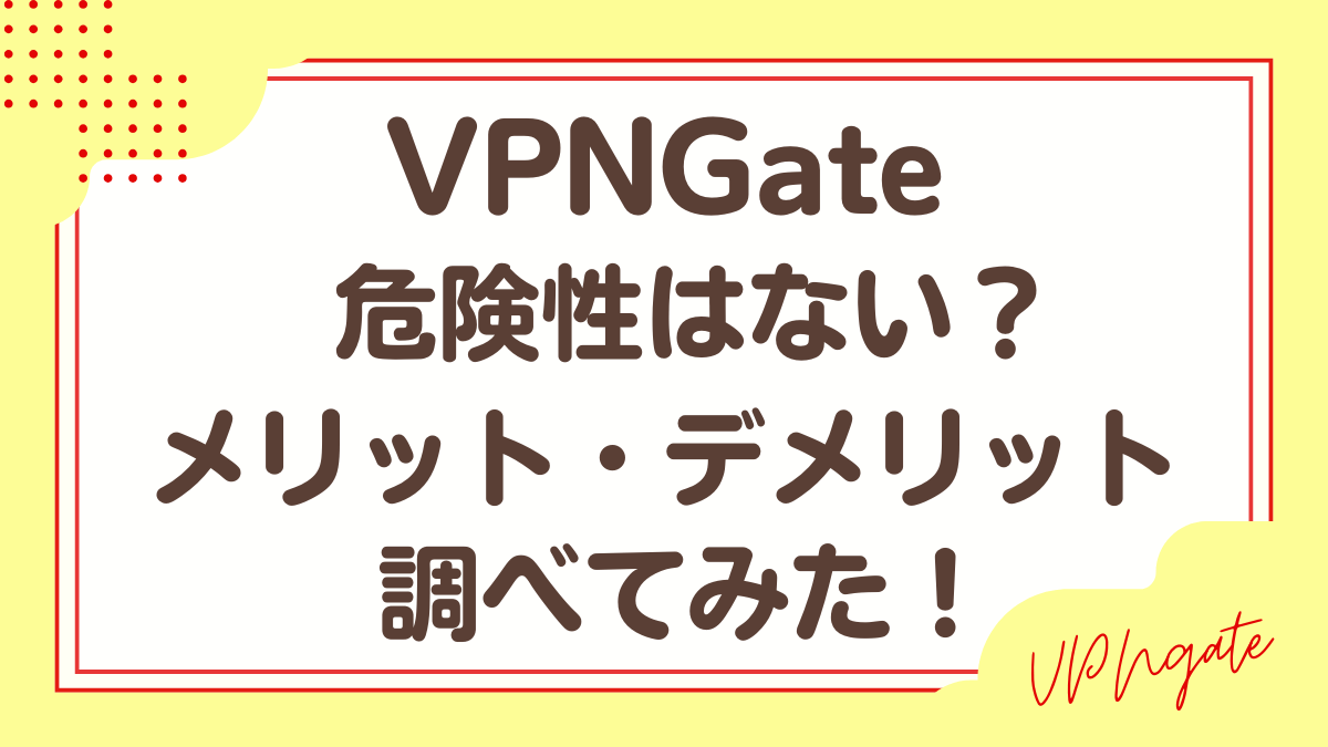 VPNGateの危険性などを解説しています