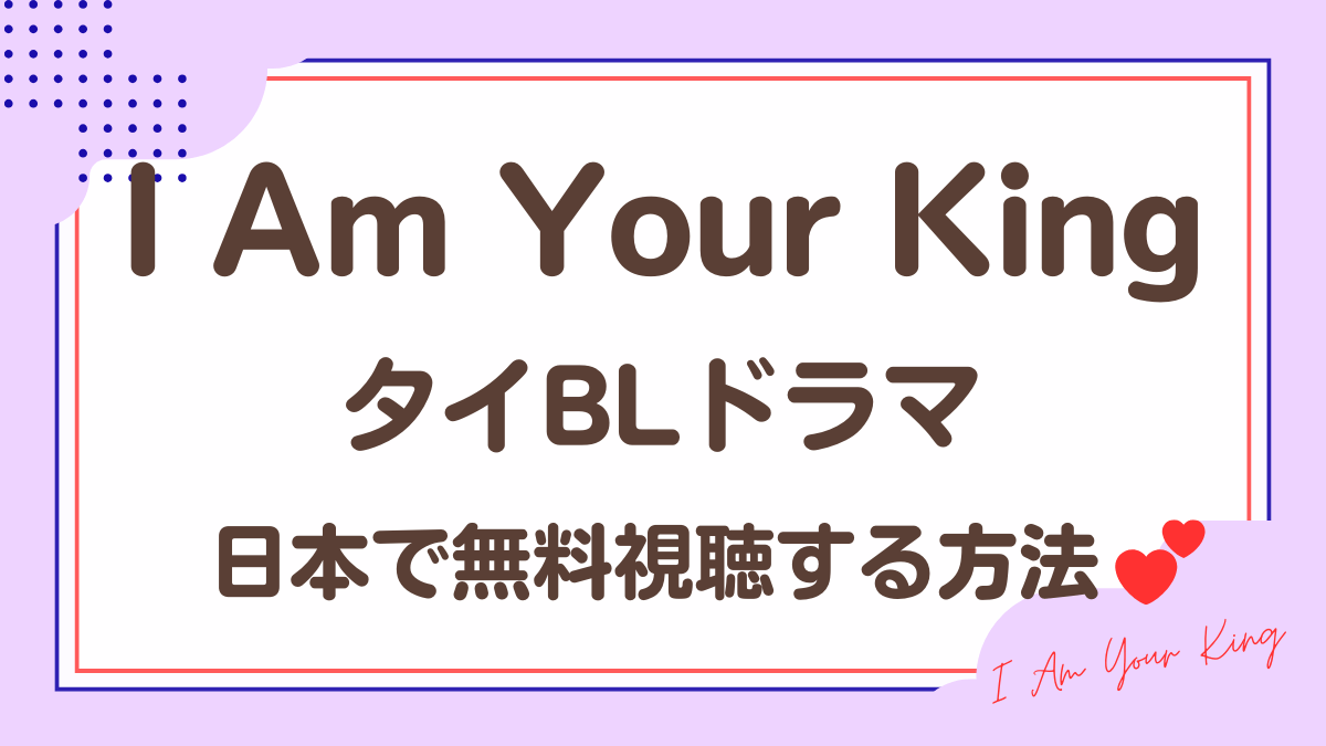 タイドラマ「I Am Your King」を日本から視聴する方法